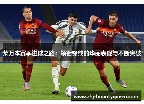 莱万本赛季进球之路:领衔锋线的华丽表现与不断突破 莱万本赛季进球之路:领衔锋线的华丽表现与不断突破