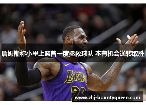 詹姆斯称小里上篮曾一度拯救球队 本有机会逆转取胜 詹姆斯称小里上篮曾一度拯救球队 本有机会逆转取胜