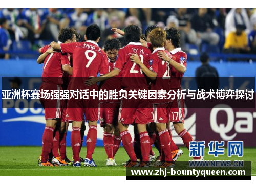 亚洲杯赛场强强对话中的胜负关键因素分析与战术博弈探讨