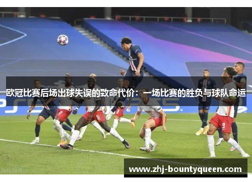 欧冠比赛后场出球失误的致命代价:一场比赛的胜负与球队命运 欧冠比赛后场出球失误的致命代价:一场比赛的胜负与球队命运