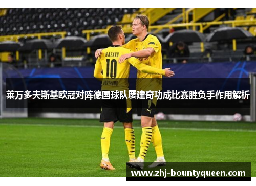 莱万多夫斯基欧冠对阵德国球队屡建奇功成比赛胜负手作用解析 莱万多夫斯基欧冠对阵德国球队屡建奇功成比赛胜负手作用解析
