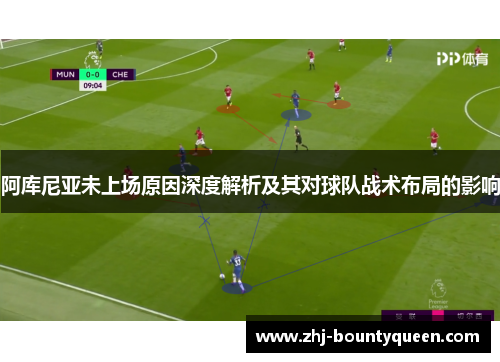 阿库尼亚未上场原因深度解析及其对球队战术布局的影响 阿库尼亚未上场原因深度解析及其对球队战术布局的影响