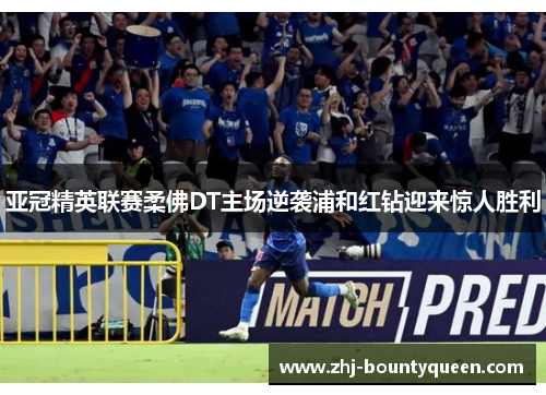 亚冠精英联赛柔佛DT主场逆袭浦和红钻迎来惊人胜利