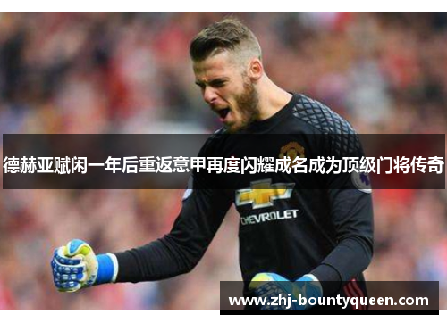 德赫亚赋闲一年后重返意甲再度闪耀成名成为顶级门将传奇 德赫亚赋闲一年后重返意甲再度闪耀成名成为顶级门将传奇