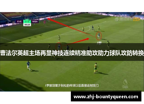 曹法尔英超主场再显神技连续精准助攻助力球队攻防转换