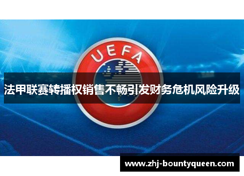 法甲联赛转播权销售不畅引发财务危机风险升级 法甲联赛转播权销售不畅引发财务危机风险升级