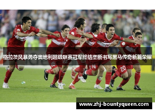 格拉茨风暴勇夺奥地利超级联赛冠军终结垄断书写黑马传奇新篇荣耀 格拉茨风暴勇夺奥地利超级联赛冠军终结垄断书写黑马传奇新篇荣耀