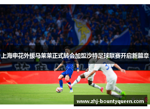 上海申花外援马莱莱正式转会加盟沙特足球联赛开启新篇章