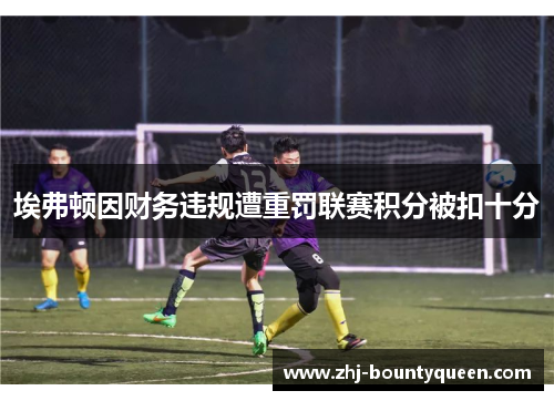 埃弗顿因财务违规遭重罚联赛积分被扣十分