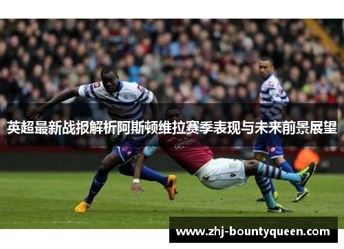 英超最新战报解析阿斯顿维拉赛季表现与未来前景展望