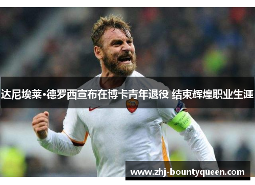 达尼埃莱·德罗西宣布在博卡青年退役 结束辉煌职业生涯