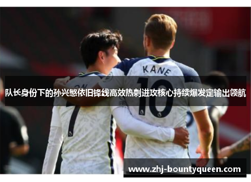队长身份下的孙兴慜依旧锋线高效热刺进攻核心持续爆发定输出领航
