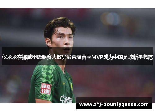 侯永永在挪威甲级联赛大放异彩荣膺赛季MVP成为中国足球新星典范 侯永永在挪威甲级联赛大放异彩荣膺赛季MVP成为中国足球新星典范