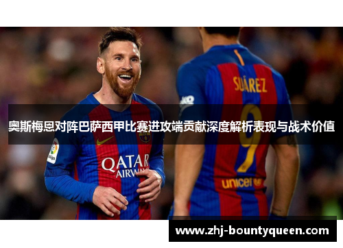 奥斯梅恩对阵巴萨西甲比赛进攻端贡献深度解析表现与战术价值 奥斯梅恩对阵巴萨西甲比赛进攻端贡献深度解析表现与战术价值